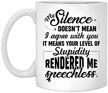 My Silence Doesn’t Mean I Agree With You It Means Your Level Of Stupidity Ceramic Coffee Mug